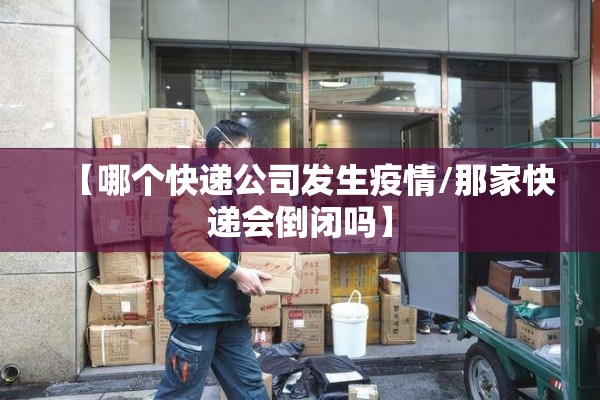 【哪个快递公司发生疫情/那家快递会倒闭吗】