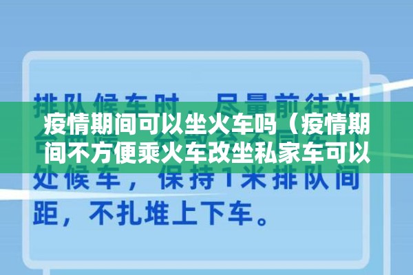 疫情期间可以坐火车吗(疫情期间不方便乘火车改坐私家车可以报销吗) 疫情期间可以坐火车吗(疫情期间不方便乘火车改坐私家车可以报销吗)