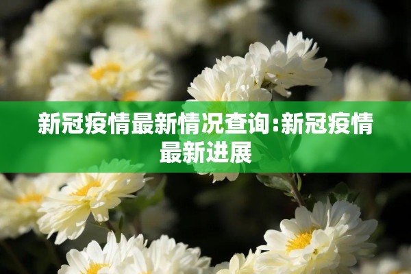 新冠疫情最新情况查询:新冠疫情最新进展