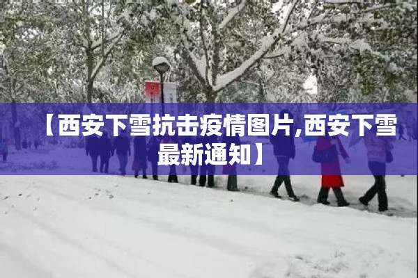 【西安下雪抗击疫情图片,西安下雪最新通知】