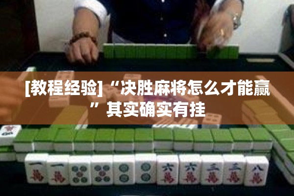 [教程经验]“决胜麻将怎么才能赢”其实确实有挂