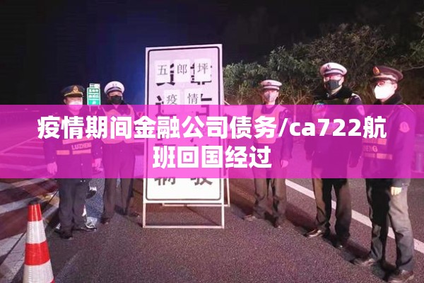 疫情期间金融公司债务/ca722航班回国经过