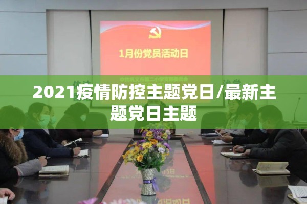 2021疫情防控主题党日/最新主题党日主题