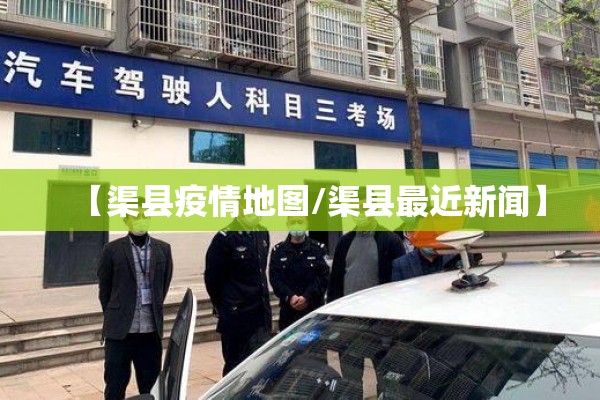 【渠县疫情地图/渠县最近新闻】