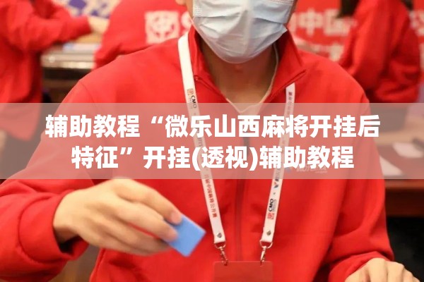 辅助教程“微乐山西麻将开挂后特征”开挂(透视)辅助教程