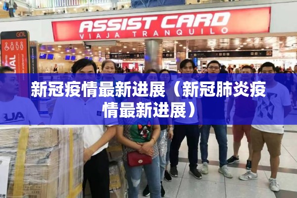 新冠疫情最新进展（新冠肺炎疫情最新进展）
