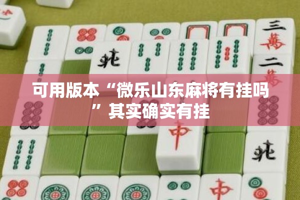 可用版本“微乐山东麻将有挂吗	”其实确实有挂