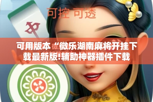 可用版本“微乐湖南麻将开挂下载最新版!辅助神器插件下载