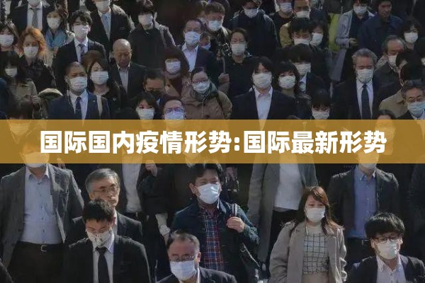 国际国内疫情形势:国际最新形势 国际国内疫情形势:国际最新形势