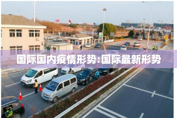 国际国内疫情形势:国际最新形势 国际国内疫情形势:国际最新形势