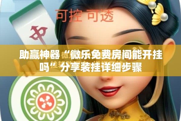 助赢神器“微乐免费房间能开挂吗”分享装挂详细步骤
