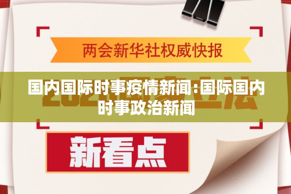 国内国际时事疫情新闻:国际国内时事政治新闻 国内国际时事疫情新闻:国际国内时事政治新闻