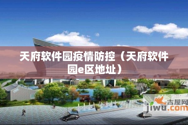 天府软件园疫情防控(天府软件园e区地址) 天府软件园疫情防控(天府软件园e区地址)