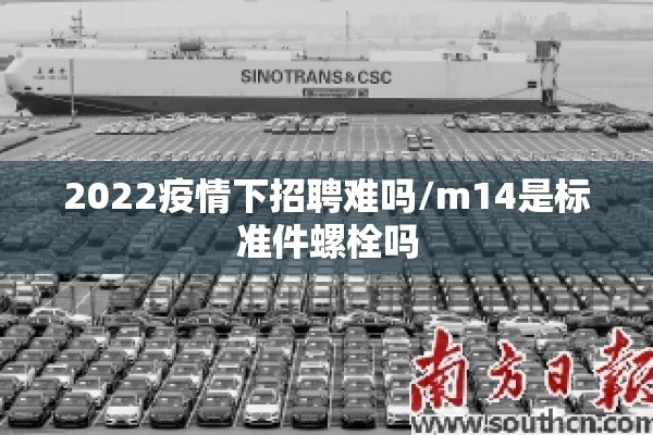 2022疫情下招聘难吗/m14是标准件螺栓吗
