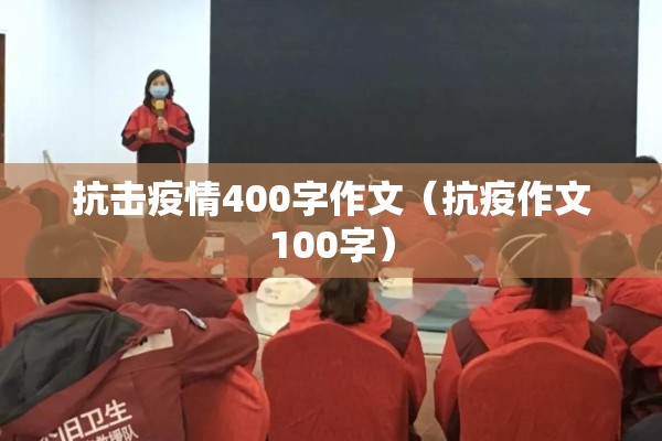 抗击疫情400字作文(抗疫作文100字) 抗击疫情400字作文(抗疫作文100字)