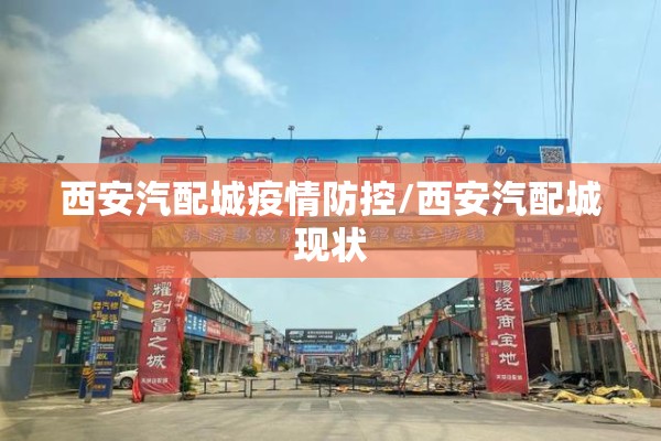 西安汽配城疫情防控/西安汽配城现状 西安汽配城疫情防控/西安汽配城现状