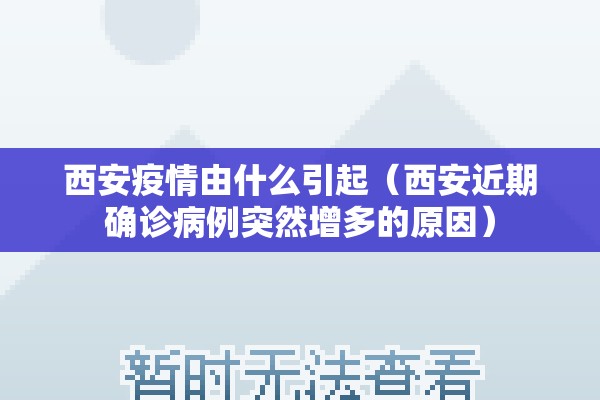 西安疫情由什么引起(西安近期确诊病例突然增多的原因) 西安疫情由什么引起(西安近期确诊病例突然增多的原因)