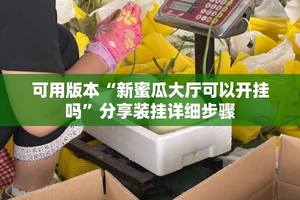 可用版本“新蜜瓜大厅可以开挂吗	”分享装挂详细步骤