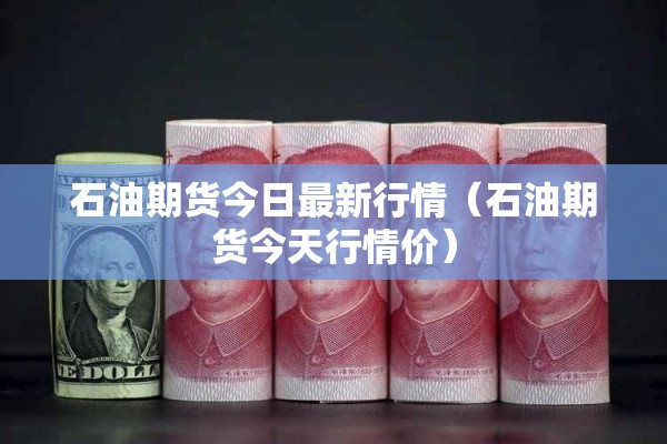石油期货今日最新行情(石油期货今天行情价) 石油期货今日最新行情(石油期货今天行情价)