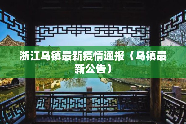 浙江乌镇最新疫情通报(乌镇最新公告) 浙江乌镇最新疫情通报(乌镇最新公告)