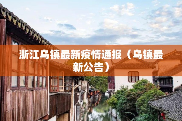 浙江乌镇最新疫情通报(乌镇最新公告) 浙江乌镇最新疫情通报(乌镇最新公告)