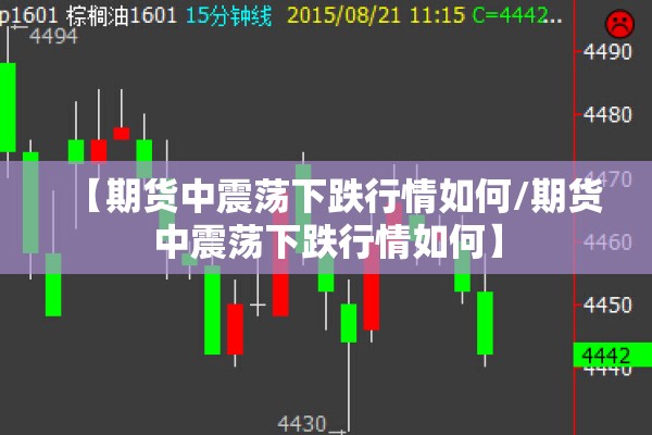 【期货中震荡下跌行情如何/期货中震荡下跌行情如何】