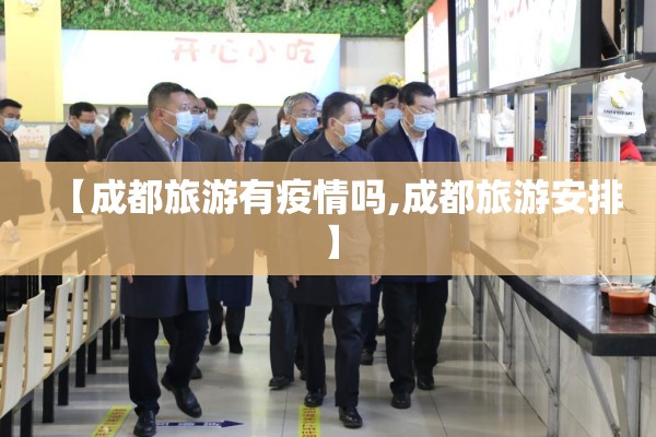 【成都旅游有疫情吗,成都旅游安排】 【成都旅游有疫情吗,成都旅游安排】