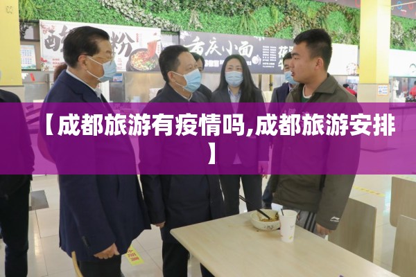 【成都旅游有疫情吗,成都旅游安排】 【成都旅游有疫情吗,成都旅游安排】