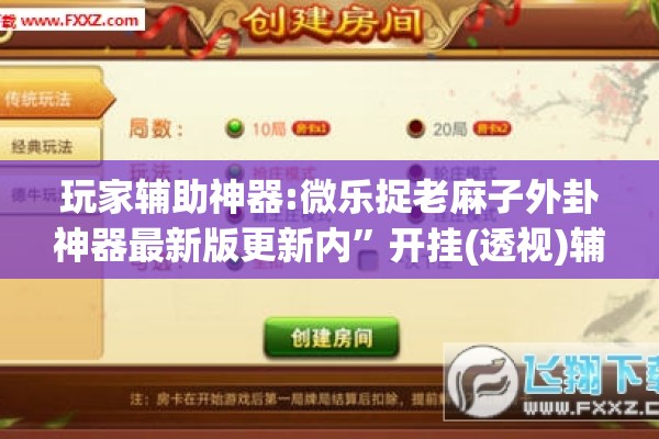 玩家辅助神器:微乐捉老麻子外卦神器最新版更新内”开挂(透视)辅助教程