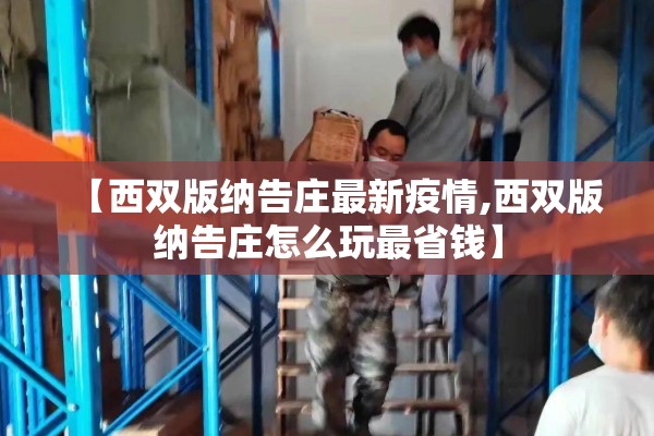 【西双版纳告庄最新疫情,西双版纳告庄怎么玩最省钱】 【西双版纳告庄最新疫情,西双版纳告庄怎么玩最省钱】