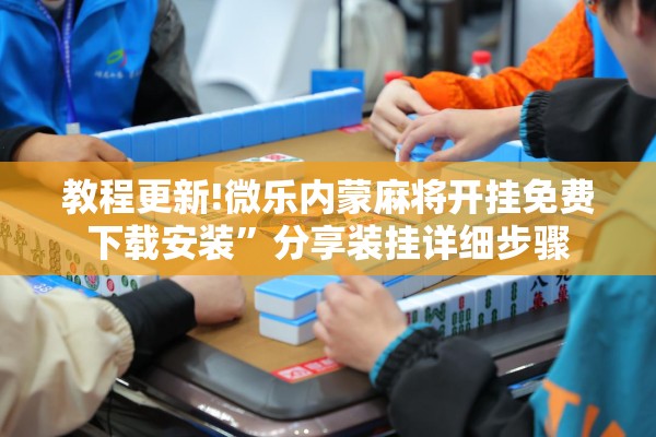 教程更新!微乐内蒙麻将开挂免费下载安装”分享装挂详细步骤