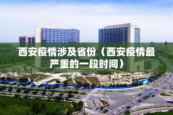 西安疫情涉及省份(西安疫情最严重的一段时间) 西安疫情涉及省份(西安疫情最严重的一段时间)
