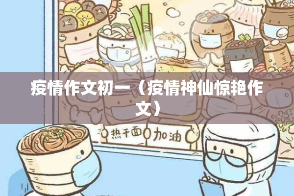 疫情作文初一(疫情神仙惊艳作文) 疫情作文初一(疫情神仙惊艳作文)