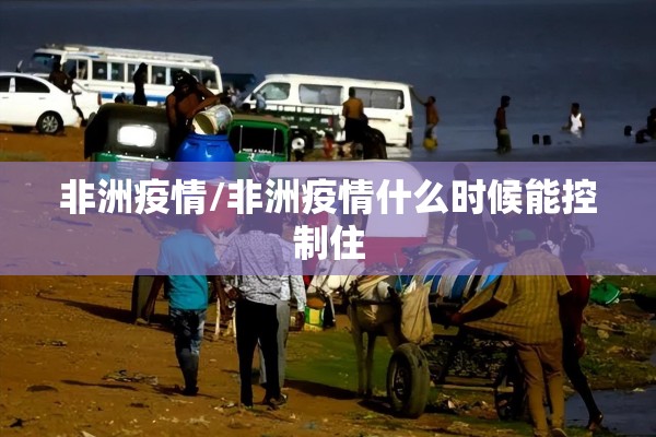 非洲疫情/非洲疫情什么时候能控制住 非洲疫情/非洲疫情什么时候能控制住