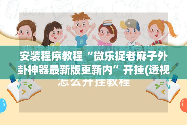 安装程序教程“微乐捉老麻子外卦神器最新版更新内”开挂(透视)辅助神器