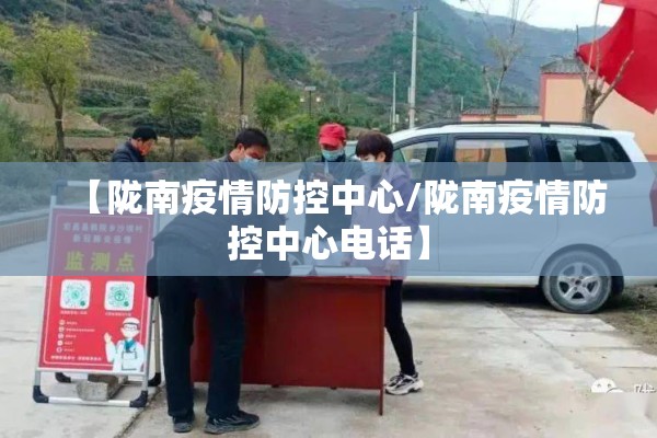 【陇南疫情防控中心/陇南疫情防控中心电话】 【陇南疫情防控中心/陇南疫情防控中心电话】