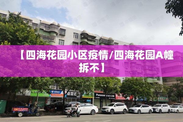 【四海花园小区疫情/四海花园A幢拆不】 【四海花园小区疫情/四海花园A幢拆不】