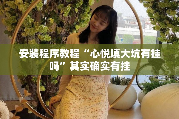 安装程序教程“心悦填大坑有挂吗	”其实确实有挂