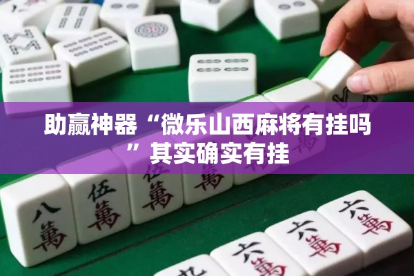 助赢神器“微乐山西麻将有挂吗”其实确实有挂