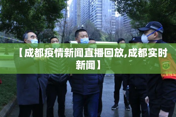 【成都疫情新闻直播回放,成都实时新闻】 【成都疫情新闻直播回放,成都实时新闻】