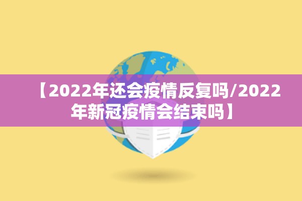 【2022年还会疫情反复吗/2022年新冠疫情会结束吗】