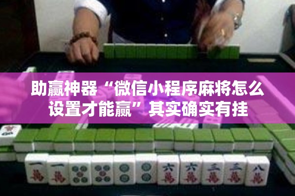 助赢神器“微信小程序麻将怎么设置才能赢	”其实确实有挂