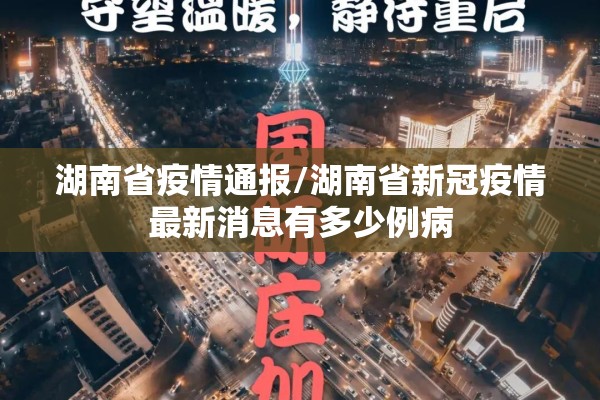 湖南省疫情通报/湖南省新冠疫情最新消息有多少例病 湖南省疫情通报/湖南省新冠疫情最新消息有多少例病