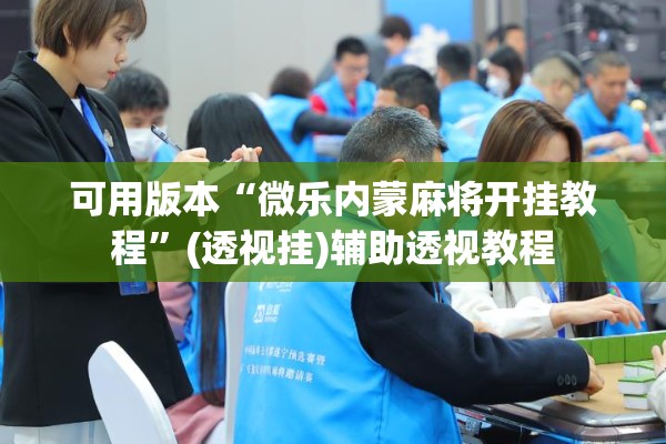 可用版本“微乐内蒙麻将开挂教程”(透视挂)辅助透视教程