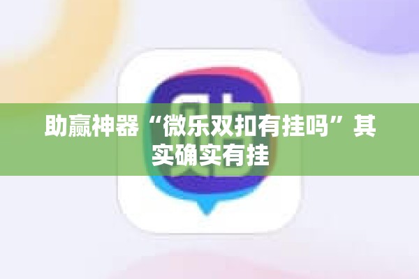 助赢神器“微乐双扣有挂吗”其实确实有挂