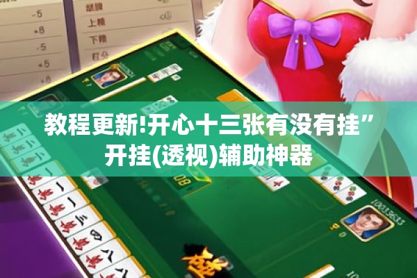 教程更新!开心十三张有没有挂”开挂(透视)辅助神器