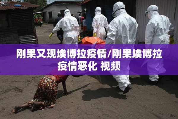 刚果又现埃博拉疫情/刚果埃博拉疫情恶化 视频