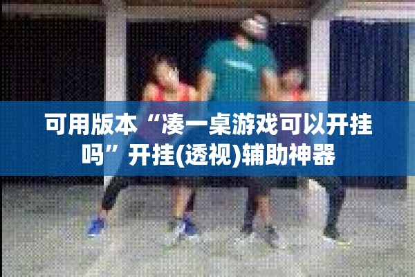 可用版本“凑一桌游戏可以开挂吗	”开挂(透视)辅助神器