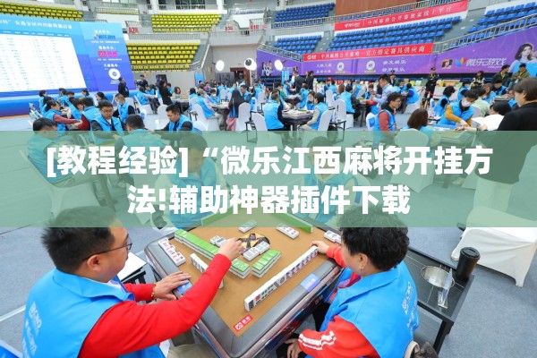 [教程经验]“微乐江西麻将开挂方法!辅助神器插件下载