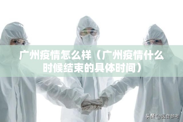 广州疫情怎么样(广州疫情什么时候结束的具体时间) 广州疫情怎么样(广州疫情什么时候结束的具体时间)